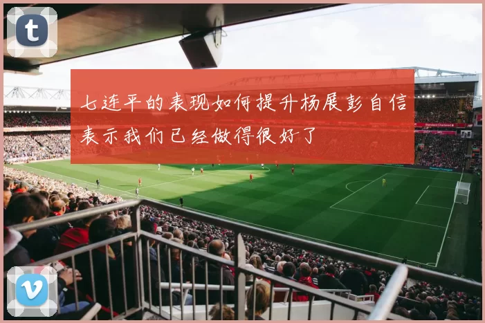 七连平的表现如何提升杨展彭自信表示我们已经做得很好了