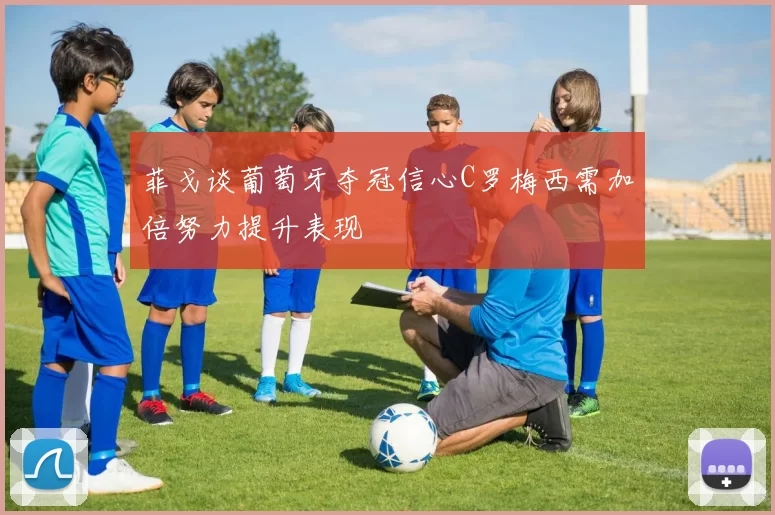 菲戈谈葡萄牙夺冠信心C罗梅西需加倍努力提升表现