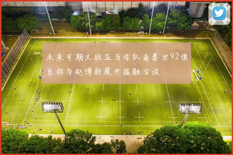 未来可期文班亚马母队南泰尔92俱乐部与赵博新展开接触洽谈