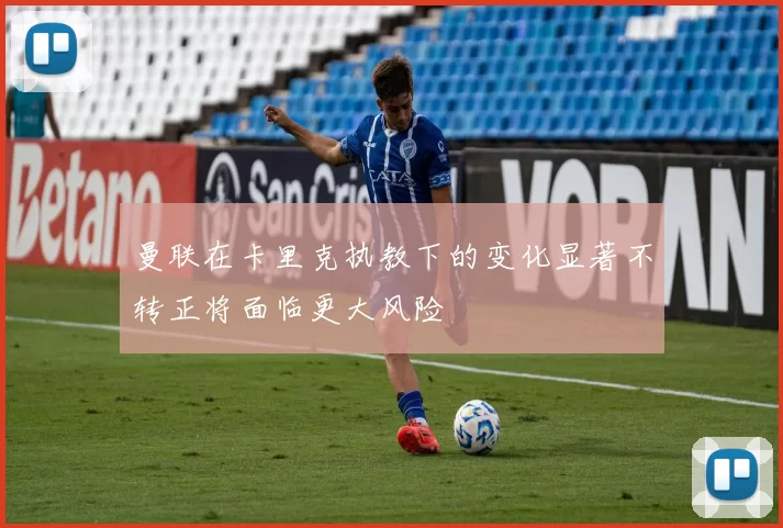 曼联在卡里克执教下的变化显著不转正将面临更大风险