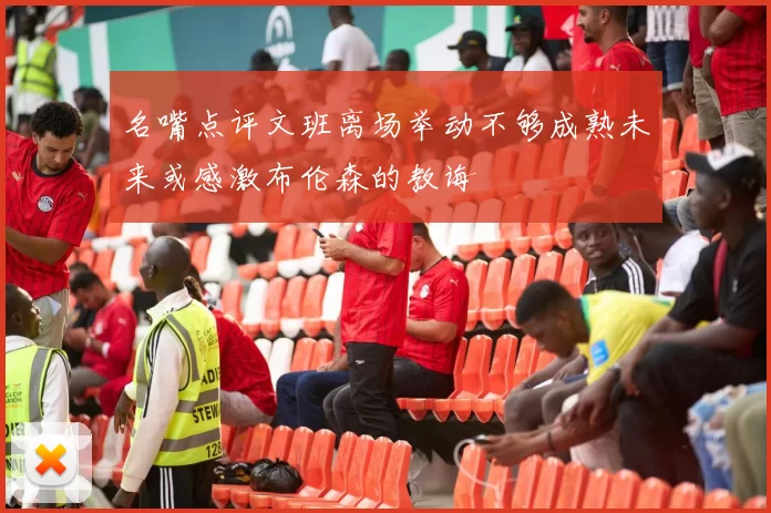 名嘴点评文班离场举动不够成熟未来或感激布伦森的教诲