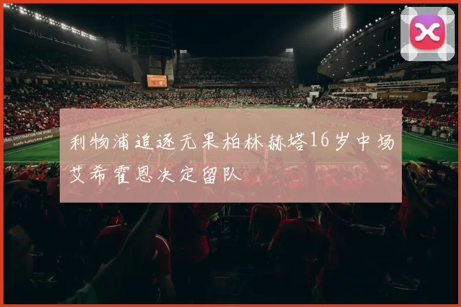 利物浦追逐无果柏林赫塔16岁中场艾希霍恩决定留队