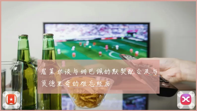居莱尔谈与姆巴佩的默契配合及与莫德里奇的难忘经历