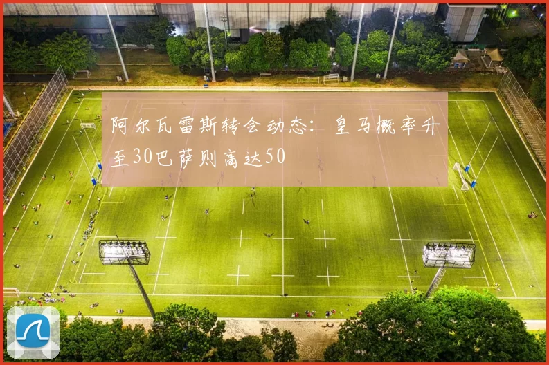 阿尔瓦雷斯转会动态：皇马概率升至30巴萨则高达50