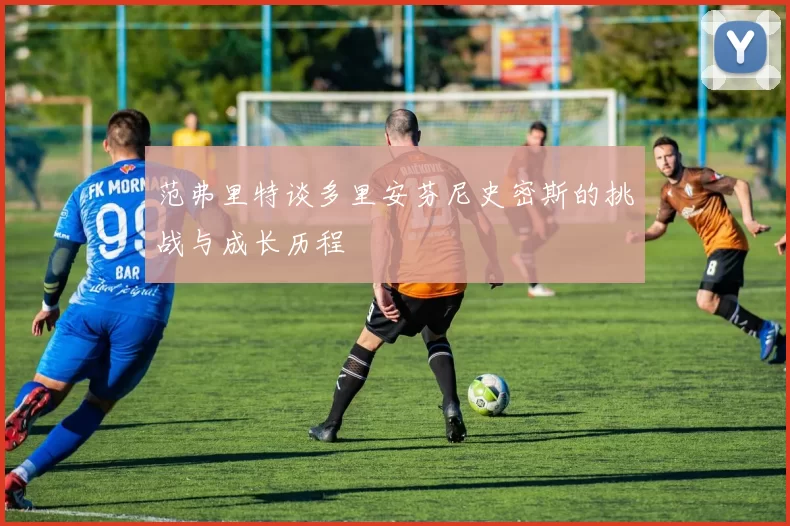 范弗里特谈多里安芬尼史密斯的挑战与成长历程